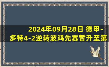 2024年09月28日 德甲-多特4-2逆转波鸿先赛暂升至第二 吉拉西造3球阿德耶米两助攻